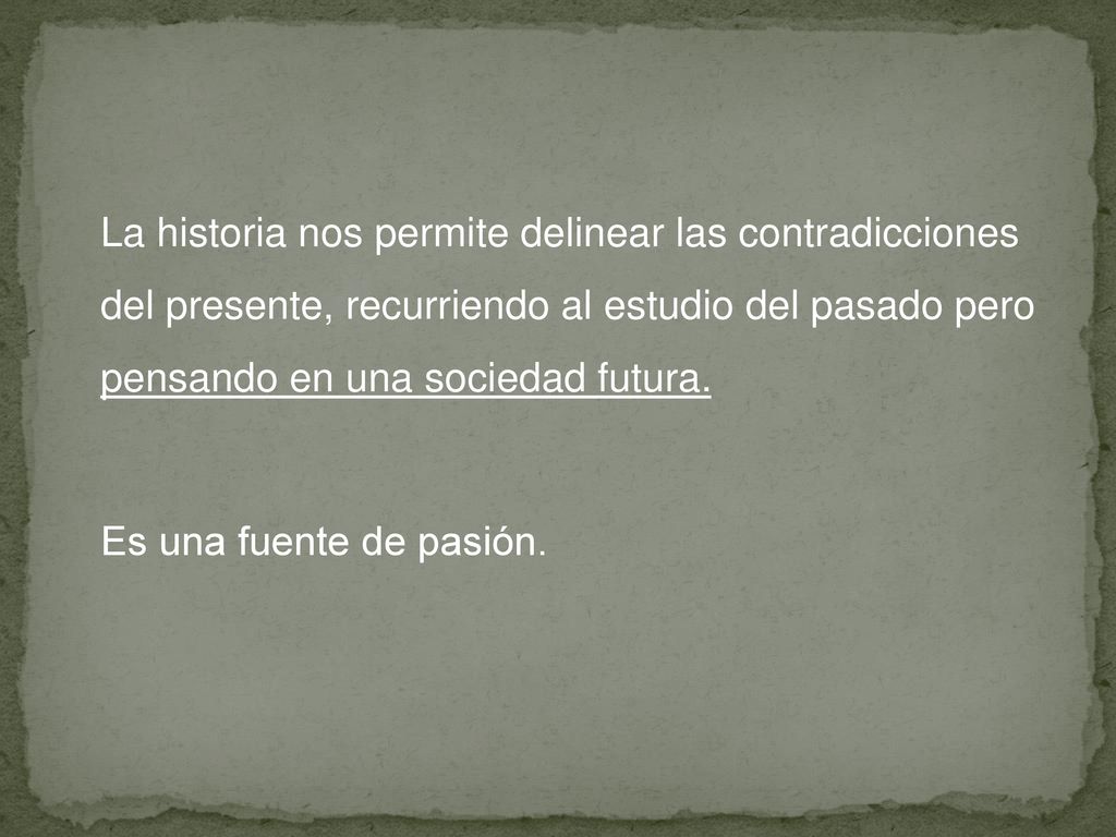 La historia nos permite delinear las contradicciones del presente, recurriendo al estudio del pasado pero pensando en una sociedad futura.