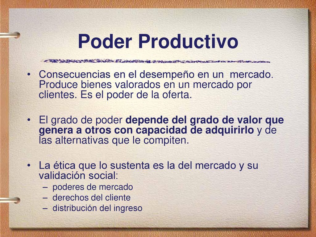 Poder Productivo Consecuencias en el desempeño en un mercado. Produce bienes valorados en un mercado por clientes. Es el poder de la oferta.
