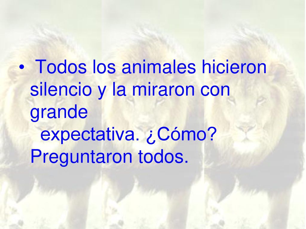 Todos los animales hicieron silencio y la miraron con grande expectativa. ¿Cómo Preguntaron todos.