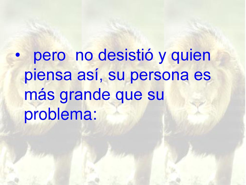 pero no desistió y quien piensa así, su persona es más grande que su problema: