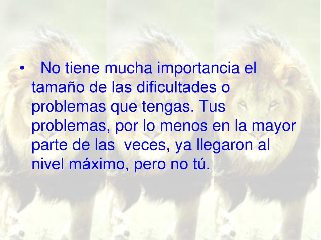 No tiene mucha importancia el tamaño de las dificultades o problemas que tengas.