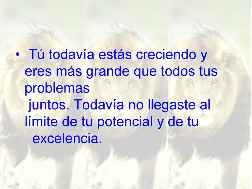 Tú todavía estás creciendo y eres más grande que todos tus problemas juntos.