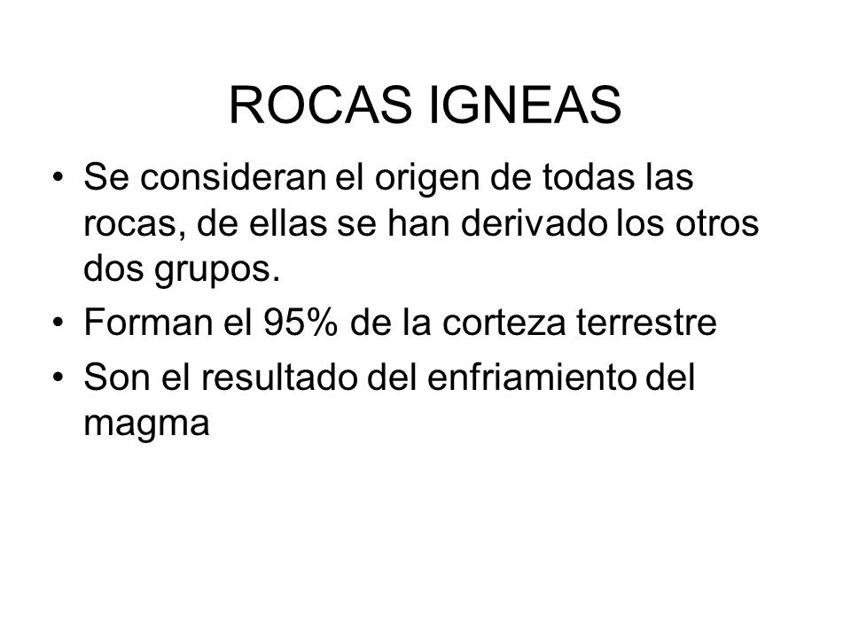 ROCAS IGNEAS Se consideran el origen de todas las rocas, de ellas se han derivado los otros dos grupos.