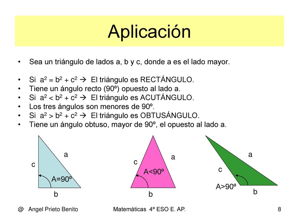 Aplicación Sea un triángulo de lados a, b y c, donde a es el lado mayor. Si a2 = b2 + c2  El triángulo es RECTÁNGULO.
