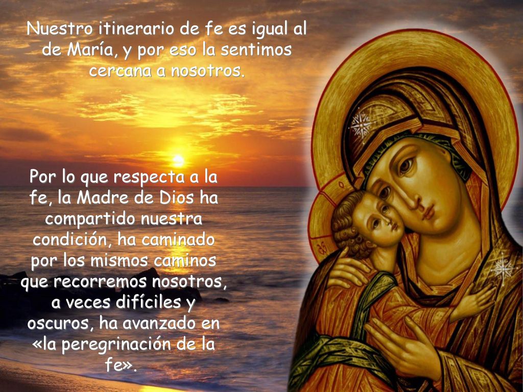 Nuestro itinerario de fe es igual al de María, y por eso la sentimos cercana a nosotros.