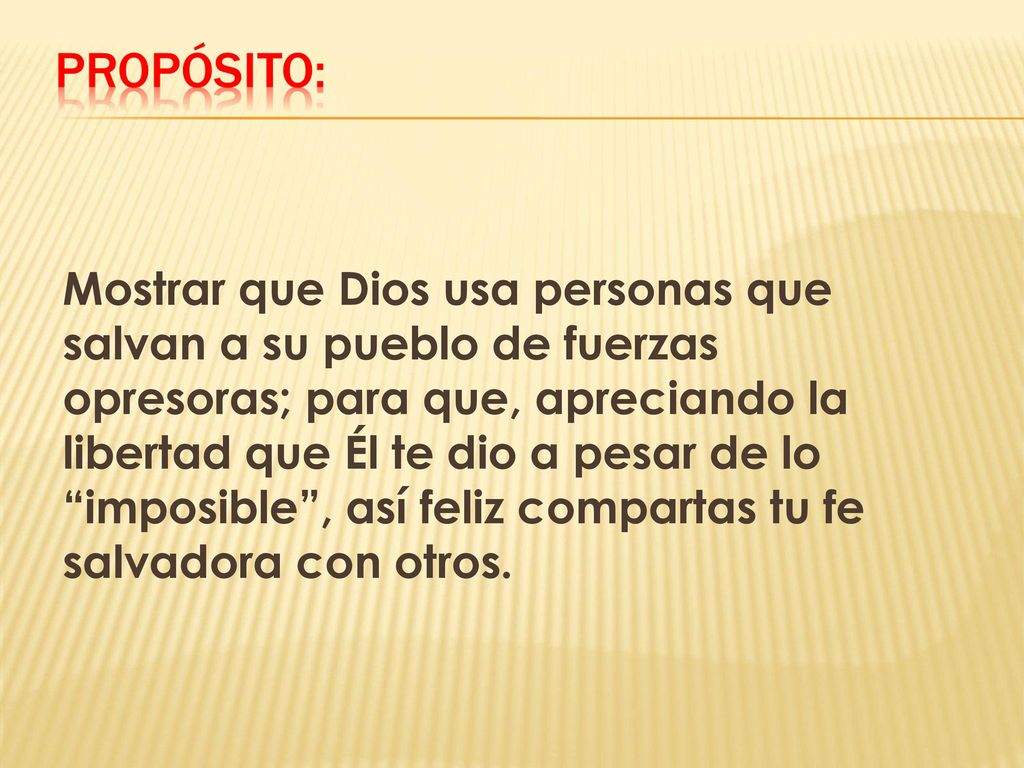 Mostrar que Dios usa personas que salvan a su pueblo de fuerzas opresoras; para que, apreciando la libertad que Él te dio a pesar de lo imposible , así feliz compartas tu fe salvadora con otros.
