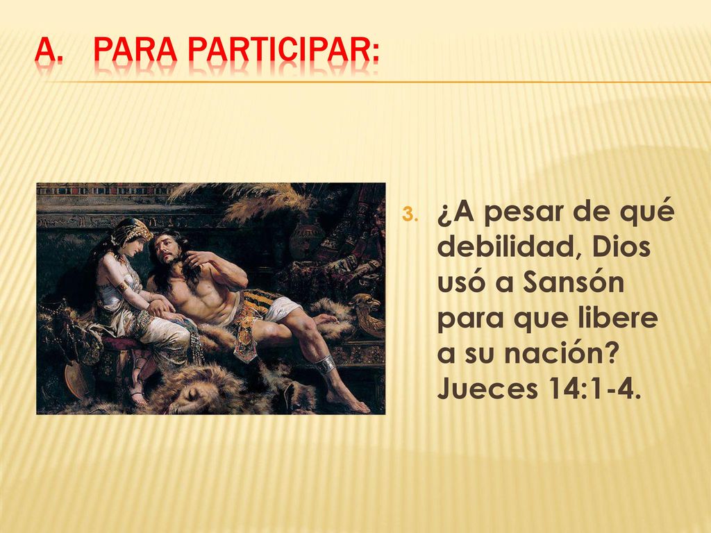 Para participar: ¿A pesar de qué debilidad, Dios usó a Sansón para que libere a su nación.
