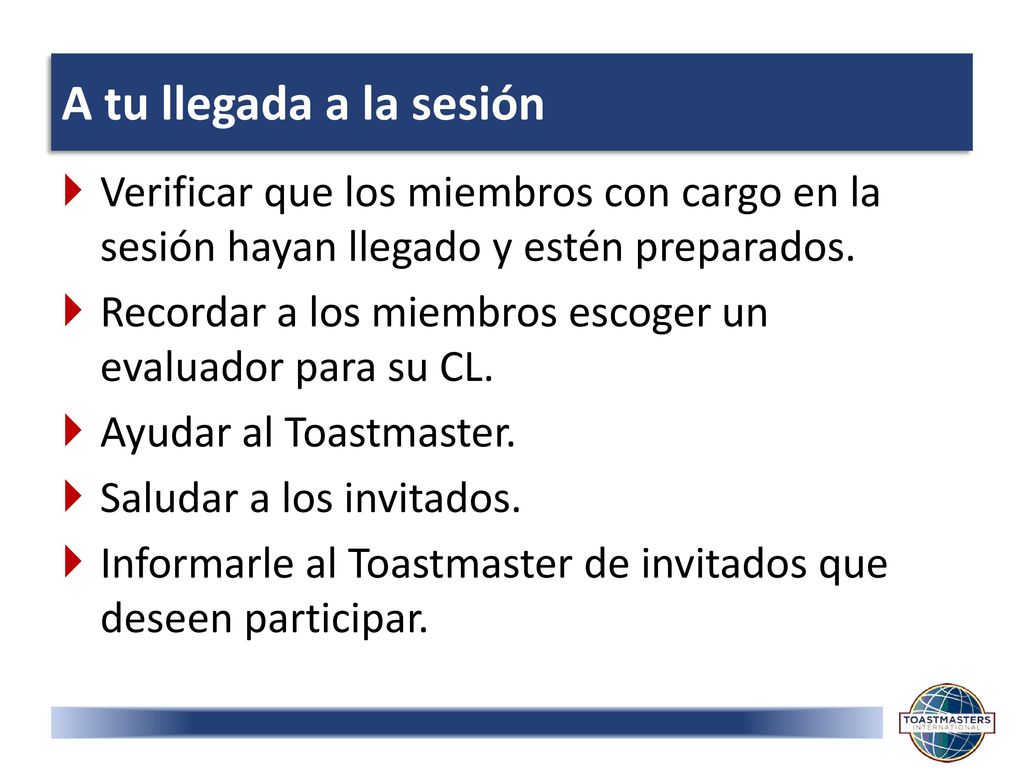 A tu llegada a la sesión Verificar que los miembros con cargo en la sesión hayan llegado y estén preparados.