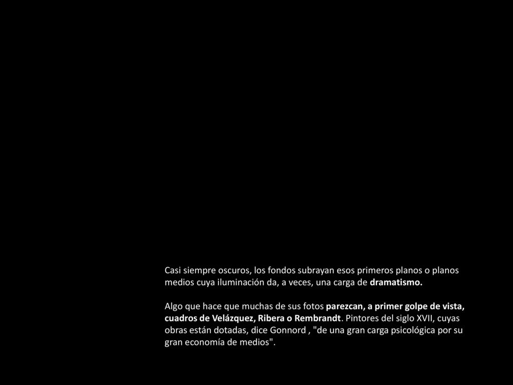 Casi siempre oscuros, los fondos subrayan esos primeros planos o planos medios cuya iluminación da, a veces, una carga de dramatismo.