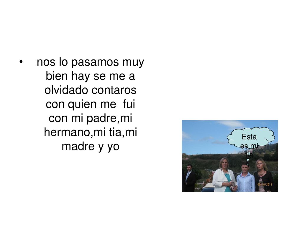 nos lo pasamos muy bien hay se me a olvidado contaros con quien me fui con mi padre,mi hermano,mi tia,mi madre y yo