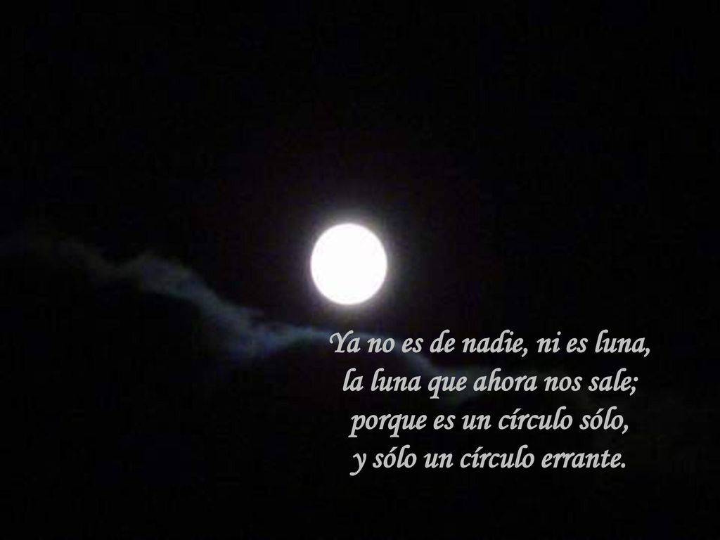 Ya no es de nadie, ni es luna, la luna que ahora nos sale; porque es un círculo sólo, y sólo un círculo errante.