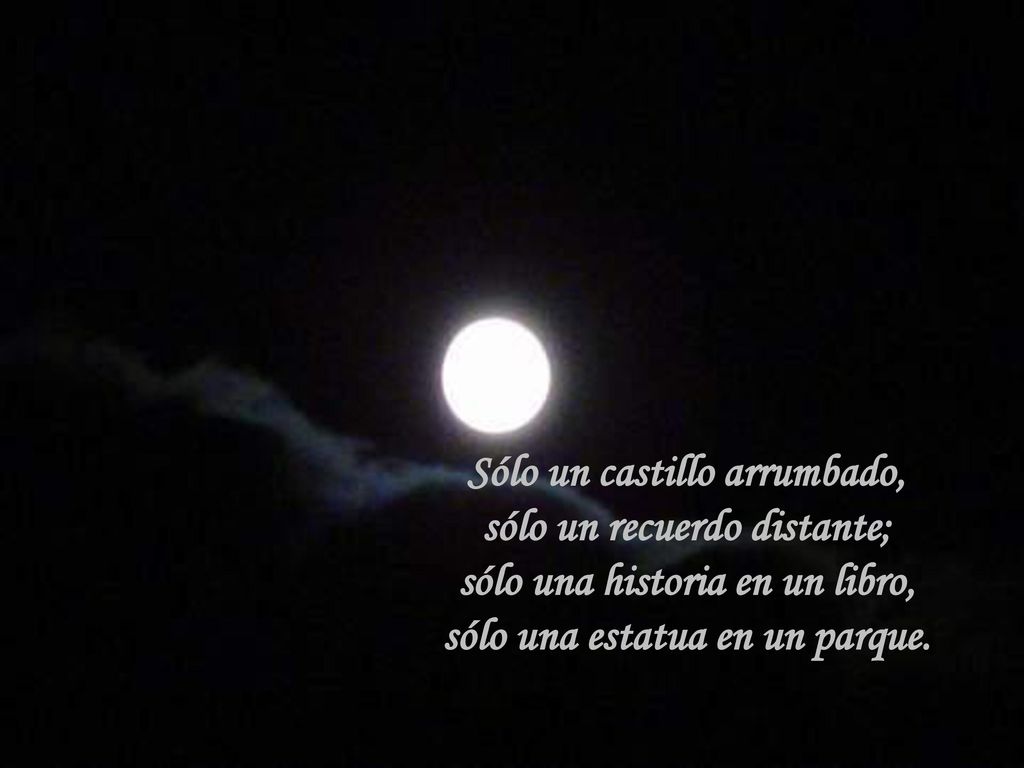 Sólo un castillo arrumbado, sólo un recuerdo distante; sólo una historia en un libro, sólo una estatua en un parque.