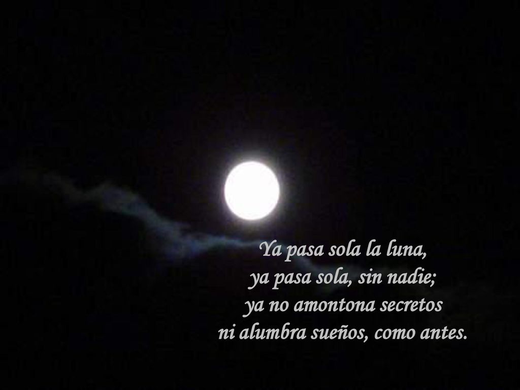 Ya pasa sola la luna, ya pasa sola, sin nadie; ya no amontona secretos ni alumbra sueños, como antes.