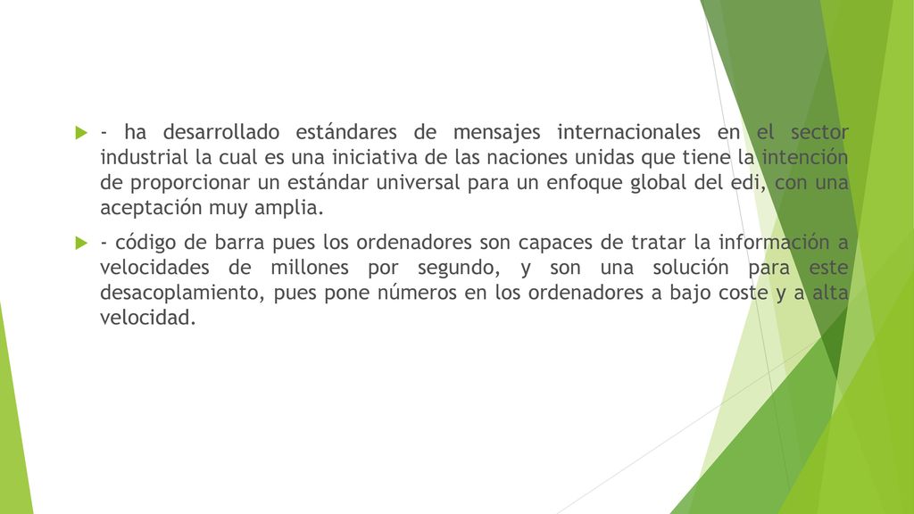 - ha desarrollado estándares de mensajes internacionales en el sector industrial la cual es una iniciativa de las naciones unidas que tiene la intención de proporcionar un estándar universal para un enfoque global del edi, con una aceptación muy amplia.