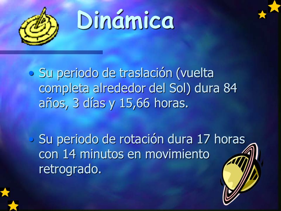 Dinámica Su periodo de traslación (vuelta completa alrededor del Sol) dura 84 años, 3 días y 15,66 horas.