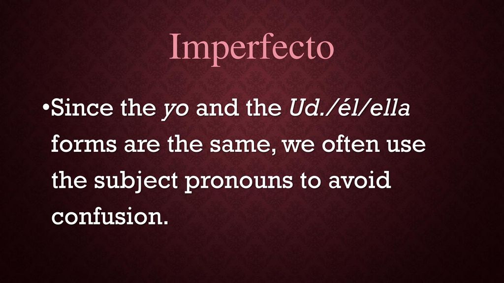 Imperfecto Since the yo and the Ud./él/ella forms are the same, we often use the subject pronouns to avoid confusion.