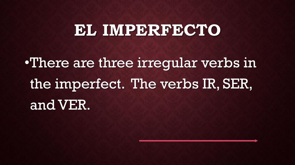El Imperfecto There are three irregular verbs in the imperfect. The verbs IR, SER, and VER.