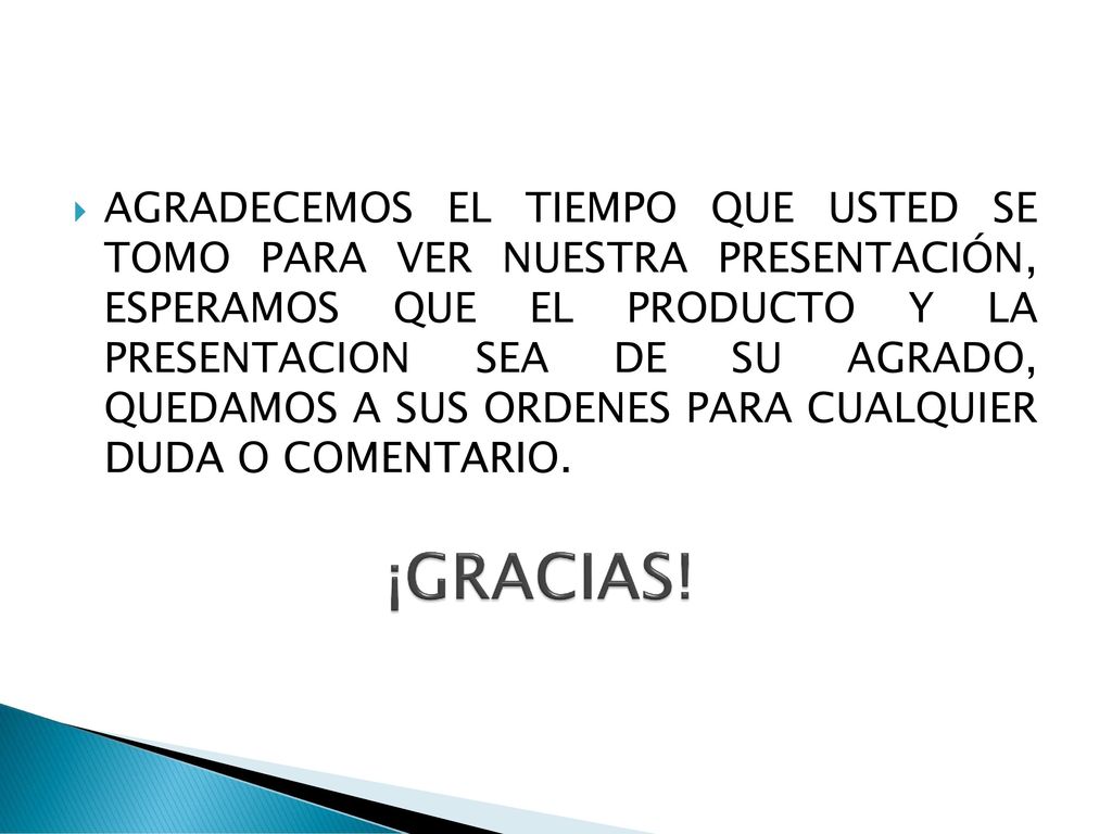 AGRADECEMOS EL TIEMPO QUE USTED SE TOMO PARA VER NUESTRA PRESENTACIÓN, ESPERAMOS QUE EL PRODUCTO Y LA PRESENTACION SEA DE SU AGRADO, QUEDAMOS A SUS ORDENES PARA CUALQUIER DUDA O COMENTARIO.