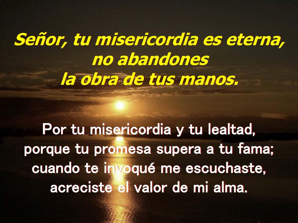 Señor, tu misericordia es eterna, no abandones la obra de tus manos.