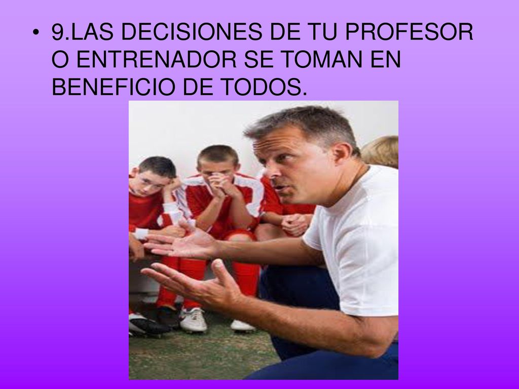 9.LAS DECISIONES DE TU PROFESOR O ENTRENADOR SE TOMAN EN BENEFICIO DE TODOS.