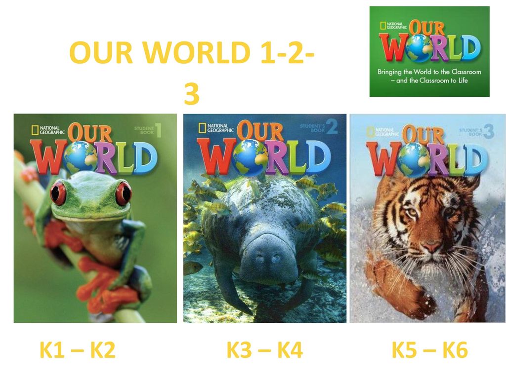 OUR WORLD K1 – K2 K3 – K4 K5 – K6
