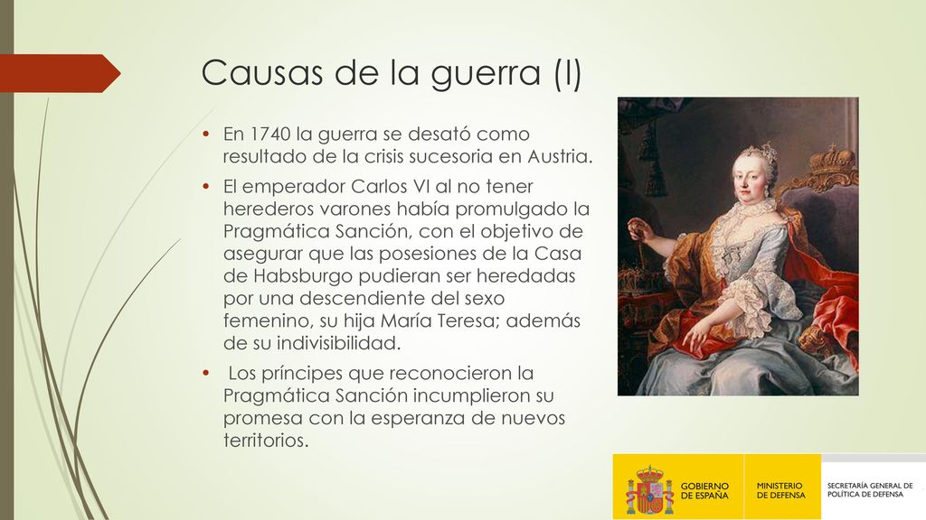 Causas de la guerra (I) En 1740 la guerra se desató como resultado de la crisis sucesoria en Austria.