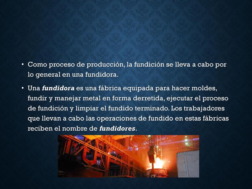 Como proceso de producción, la fundición se lleva a cabo por lo general en una fundidora.