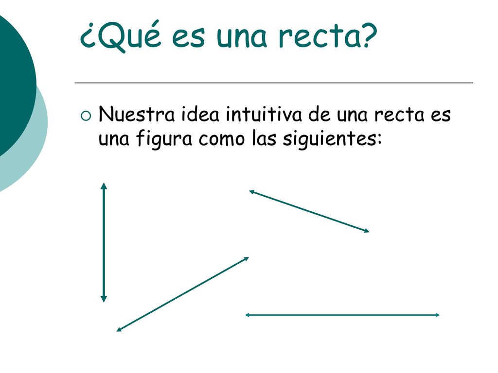 ¿Qué es una recta Nuestra idea intuitiva de una recta es una figura como las siguientes: