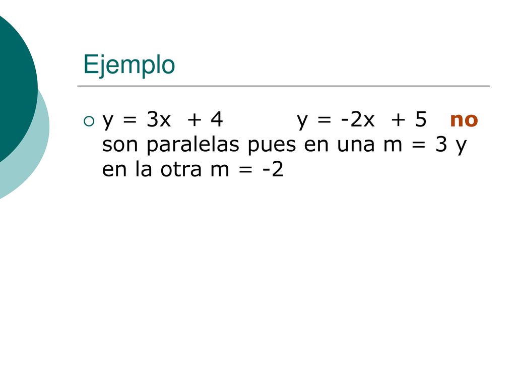 Ejemplo y = 3x + 4 y = -2x + 5 no son paralelas pues en una m = 3 y en la otra m = -2