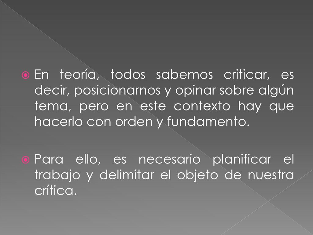 En teoría, todos sabemos criticar, es decir, posicionarnos y opinar sobre algún tema, pero en este contexto hay que hacerlo con orden y fundamento.