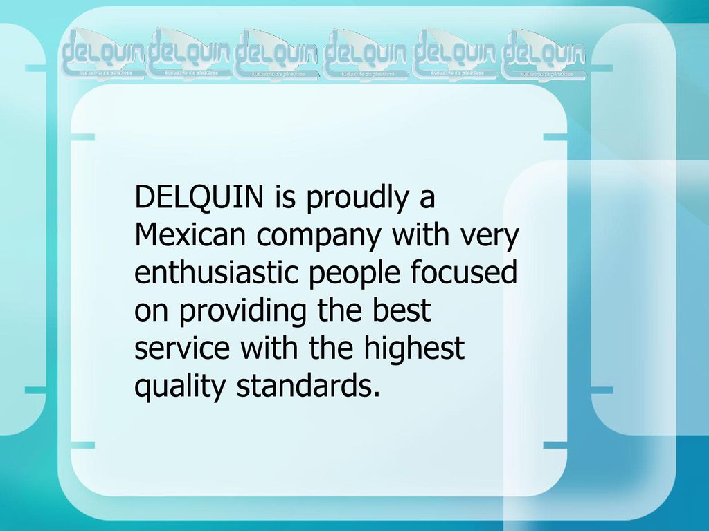 DELQUIN is proudly a Mexican company with very enthusiastic people focused on providing the best service with the highest quality standards.