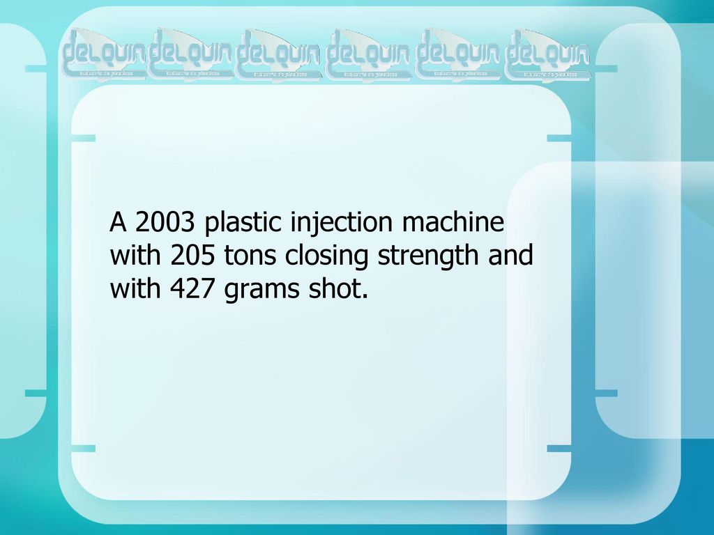 A 2003 plastic injection machine with 205 tons closing strength and with 427 grams shot.