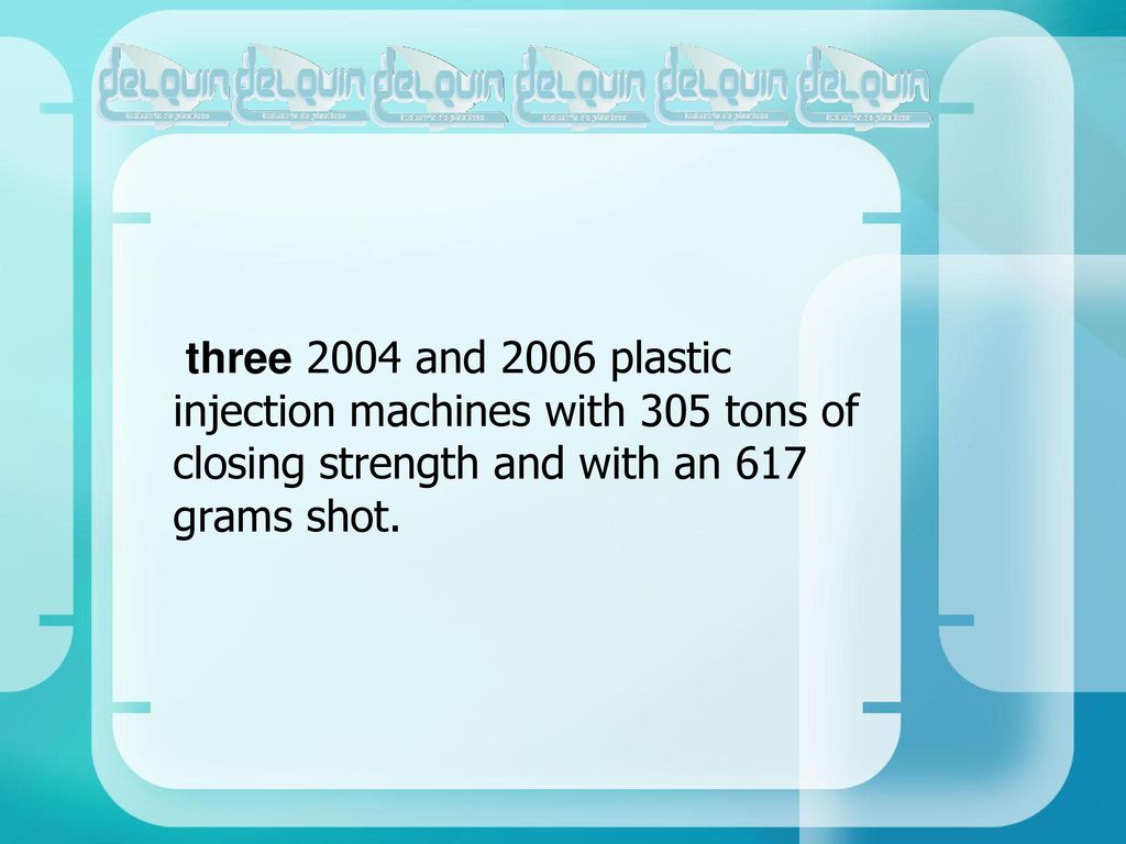 three 2004 and 2006 plastic injection machines with 305 tons of closing strength and with an 617 grams shot.