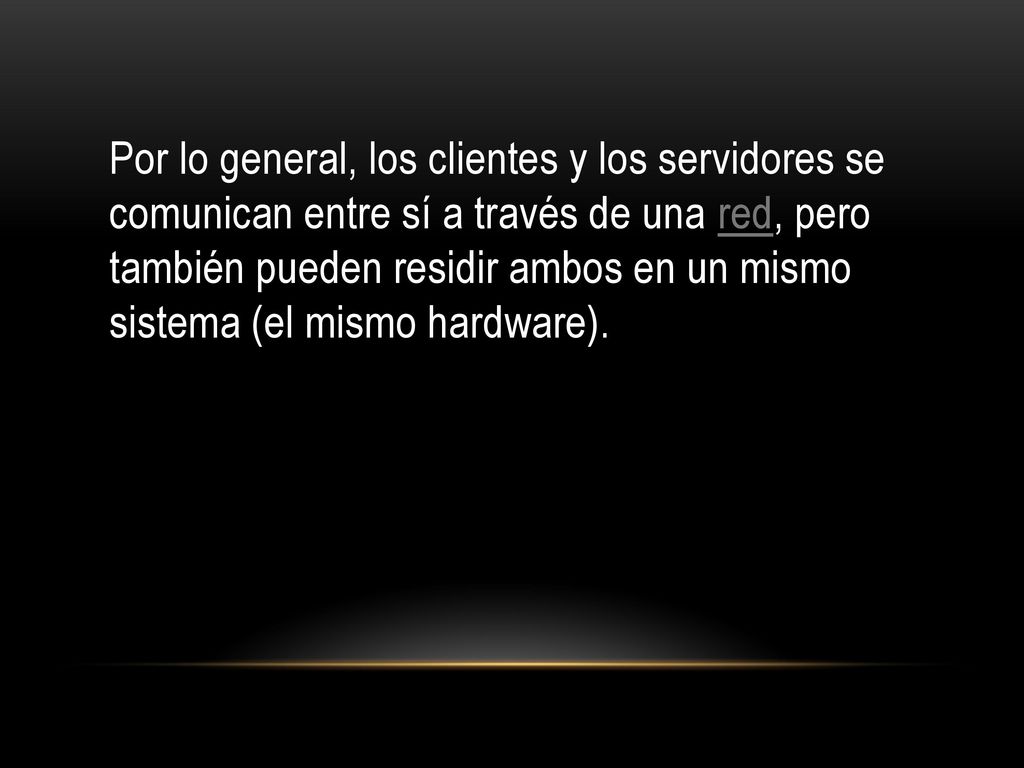 Por lo general, los clientes y los servidores se comunican entre sí a través de una red, pero también pueden residir ambos en un mismo sistema (el mismo hardware).