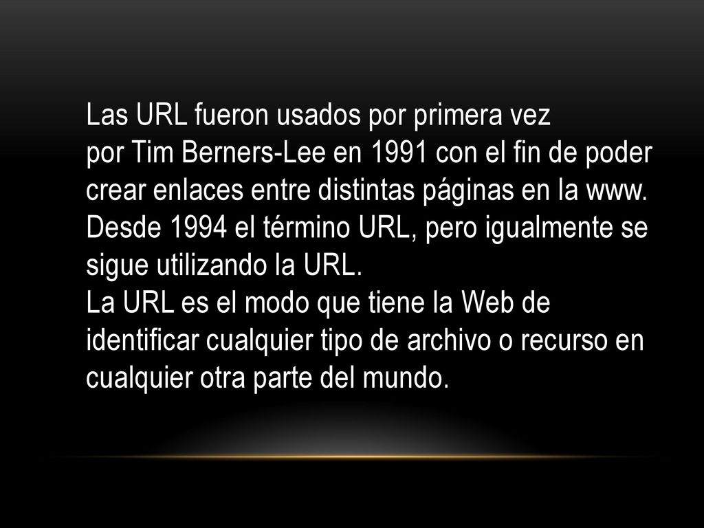 Las URL fueron usados por primera vez por Tim Berners-Lee en 1991 con el fin de poder crear enlaces entre distintas páginas en la www.
