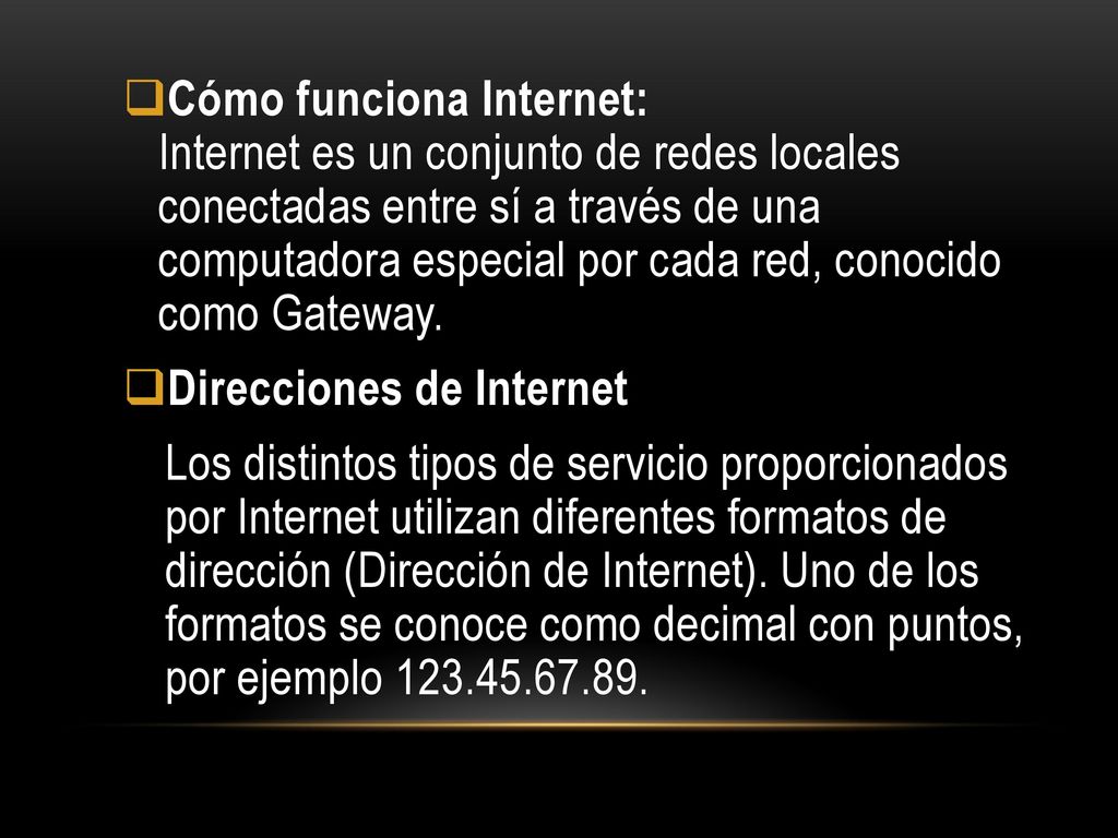 Cómo funciona Internet: Internet es un conjunto de redes locales conectadas entre sí a través de una computadora especial por cada red, conocido como Gateway.