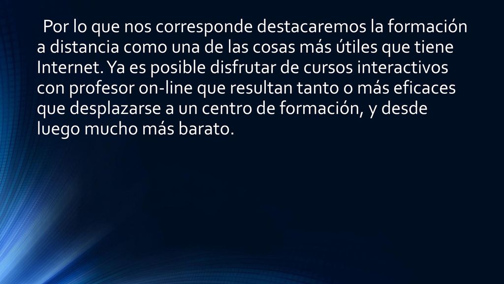 Por lo que nos corresponde destacaremos la formación a distancia como una de las cosas más útiles que tiene Internet.
