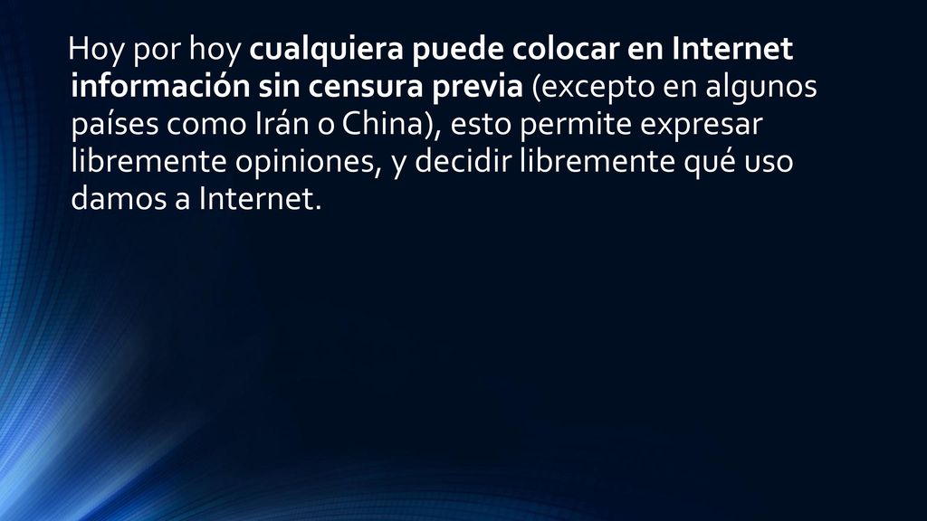 Hoy por hoy cualquiera puede colocar en Internet información sin censura previa (excepto en algunos países como Irán o China), esto permite expresar libremente opiniones, y decidir libremente qué uso damos a Internet.