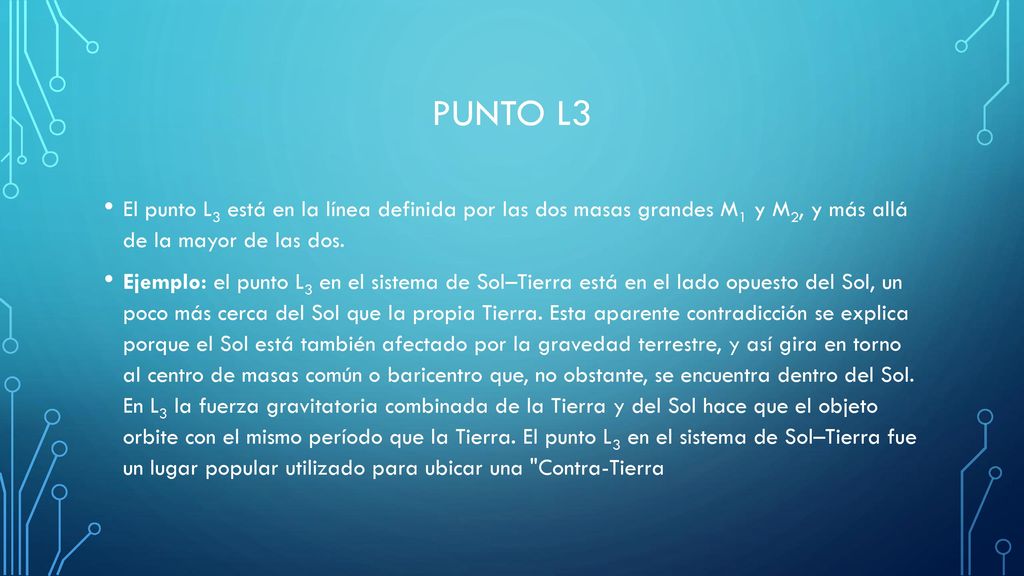 PUNTO L3 El punto L3 está en la línea definida por las dos masas grandes M1 y M2, y más allá de la mayor de las dos.