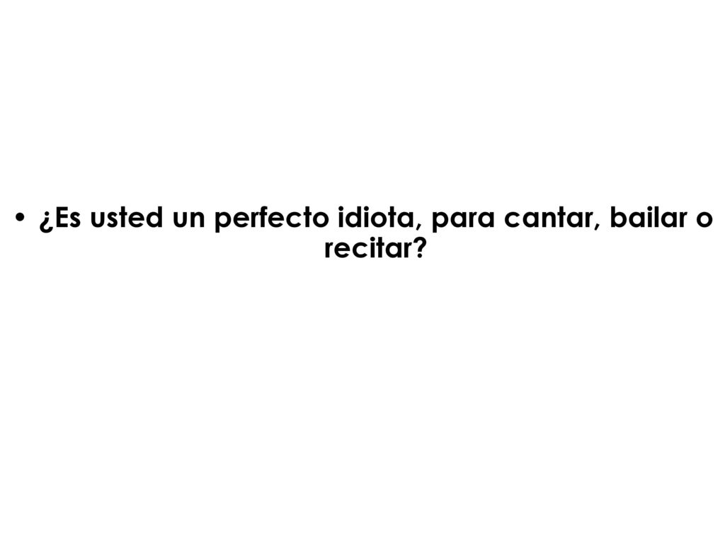 ¿Es usted un perfecto idiota, para cantar, bailar o recitar