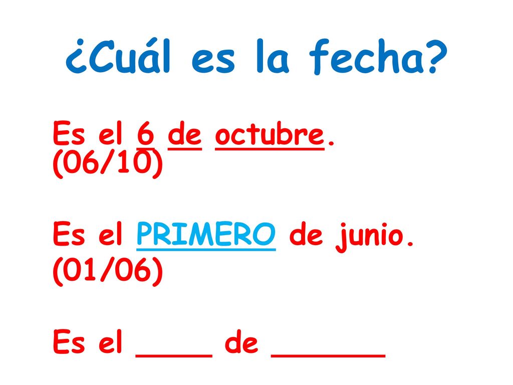 ¿Cuál es la fecha Es el 6 de octubre. (06/10) Es el PRIMERO de junio. (01/06) Es el ____ de ______