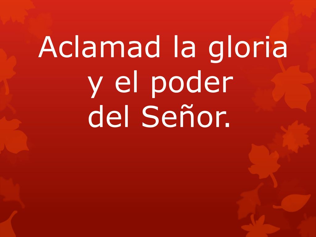 Aclamad la gloria y el poder del Señor.