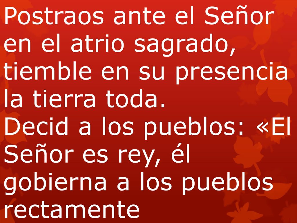 Postraos ante el Señor en el atrio sagrado, tiemble en su presencia la tierra toda.