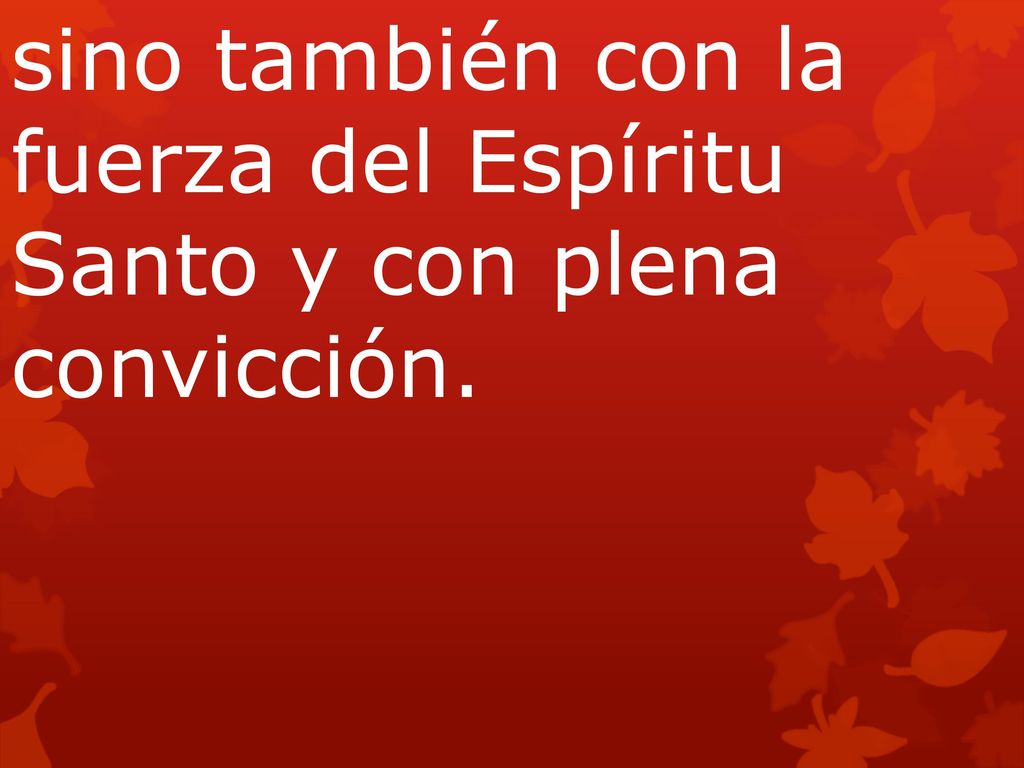 sino también con la fuerza del Espíritu Santo y con plena convicción.