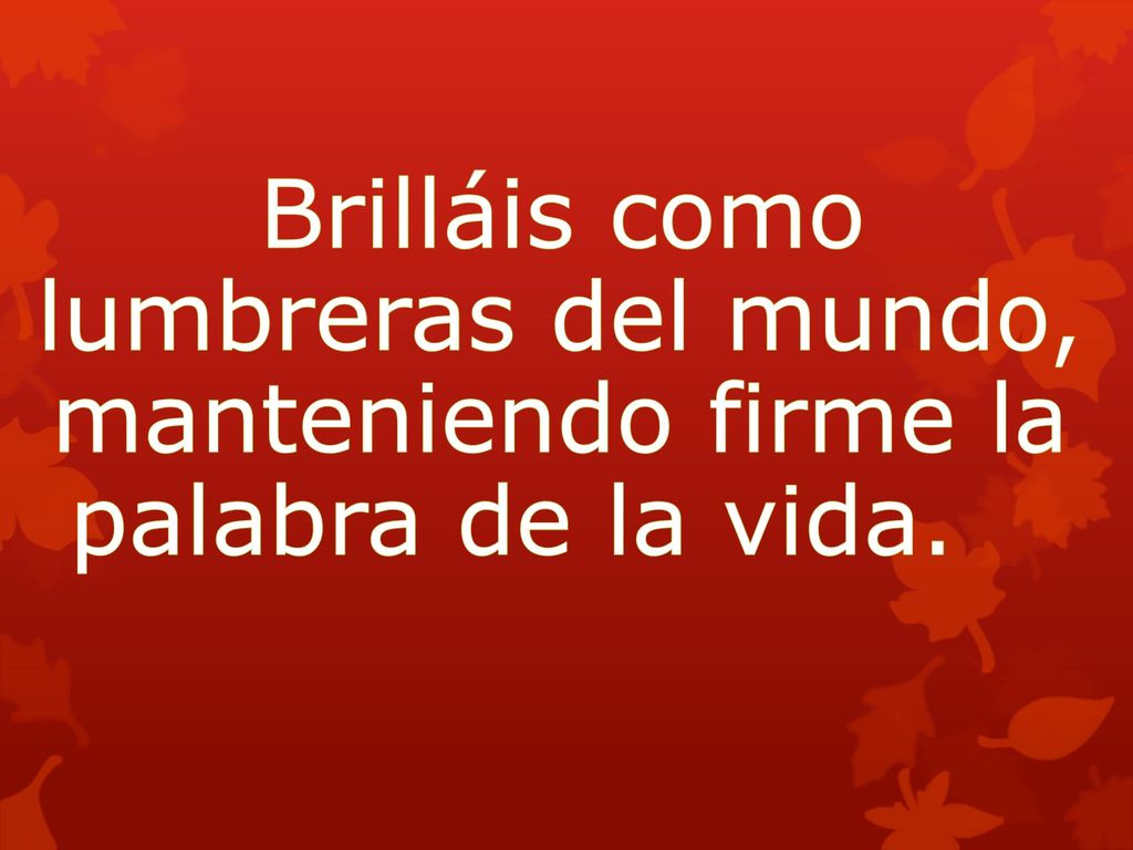 Brilláis como lumbreras del mundo, manteniendo firme la palabra de la vida.
