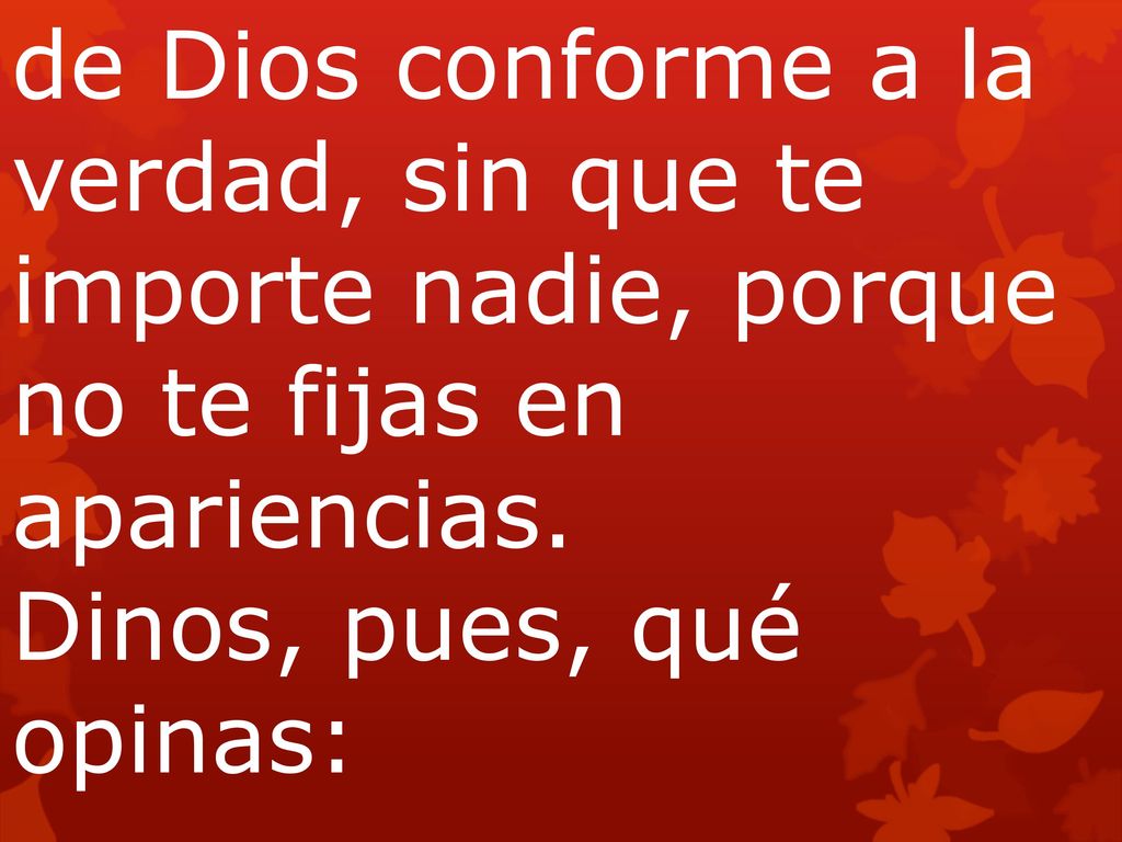 de Dios conforme a la verdad, sin que te importe nadie, porque no te fijas en apariencias.