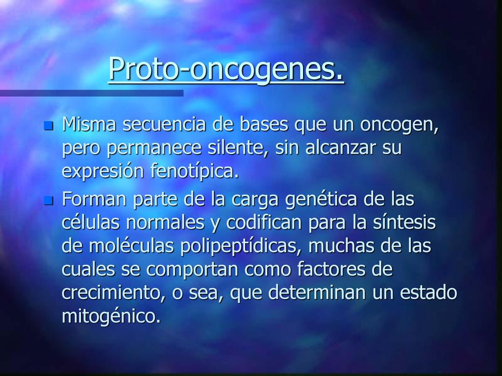 Proto-oncogenes. Misma secuencia de bases que un oncogen, pero permanece silente, sin alcanzar su expresión fenotípica.