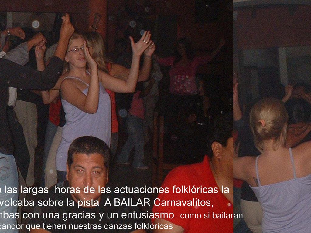 Algo sorprendente: durante las largas horas de las actuaciones folklóricas la gente (joven en mayoría) se volcaba sobre la pista A BAILAR Carnavalitos, Chacareras, Bailecitos o Zambas con una gracias y un entusiasmo como si bailaran salsa o rock…! Y qué cadencia y candor que tienen nuestras danzas folklóricas