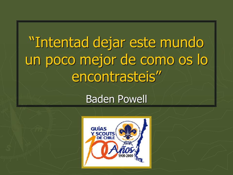 Intentad dejar este mundo un poco mejor de como os lo encontrasteis Baden Powell