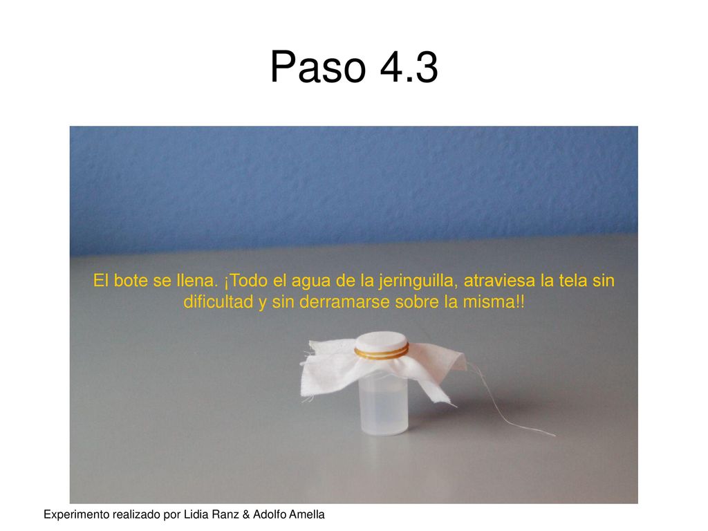 Paso 4.3 El bote se llena. ¡Todo el agua de la jeringuilla, atraviesa la tela sin dificultad y sin derramarse sobre la misma!!